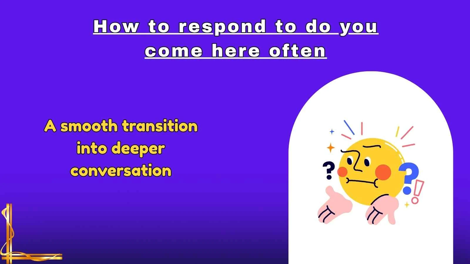 How to respond to do you come here often