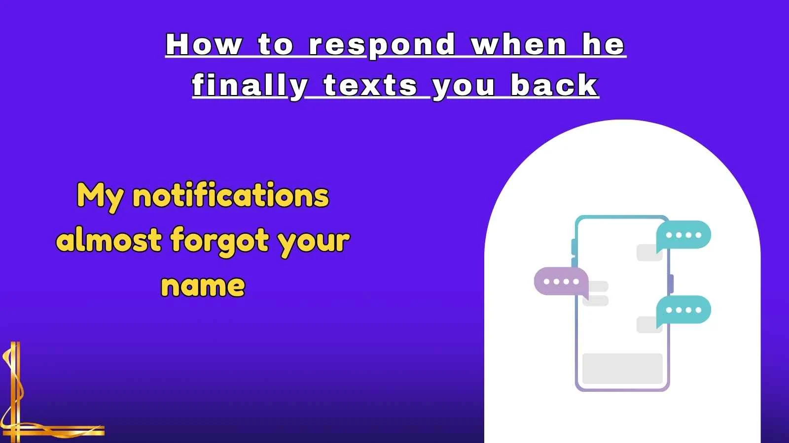 How to respond when he finally texts you back