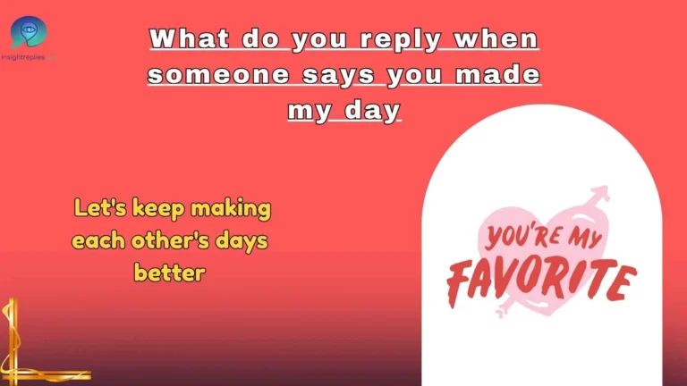 What do you reply when someone says you made my day