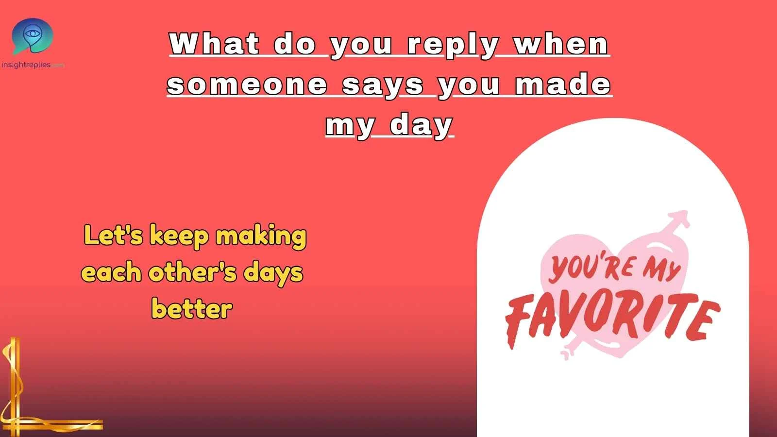 What do you reply when someone says you made my day